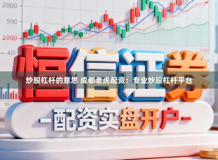 炒股杠杆的意思 成都老虎配资：专业炒股杠杆平台