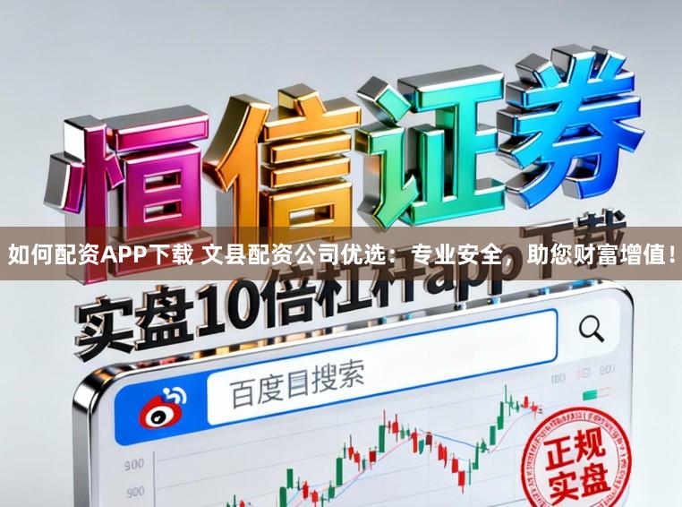 如何配资APP下载 文县配资公司优选：专业安全，助您财富增值！