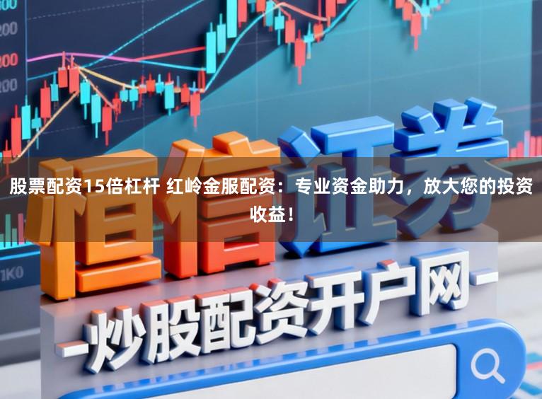 股票配资15倍杠杆 红岭金服配资：专业资金助力，放大您的投资收益！