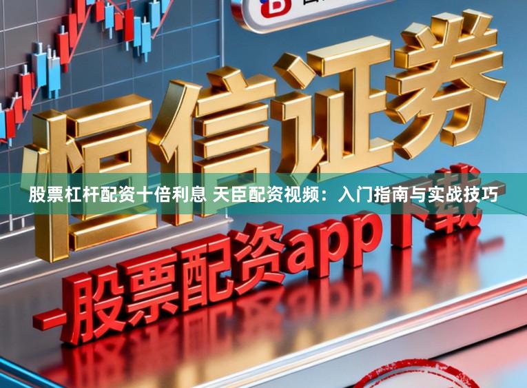 股票杠杆配资十倍利息 天臣配资视频：入门指南与实战技巧