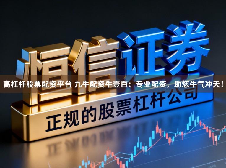 高杠杆股票配资平台 九牛配资牛壹百:专业配资,助您牛气冲天!