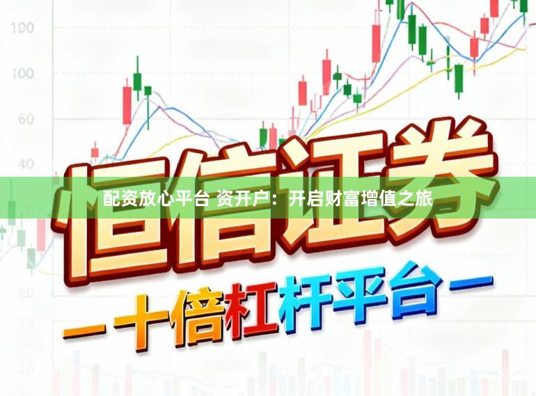 配资放心平台 资开户:开启财富增值之旅