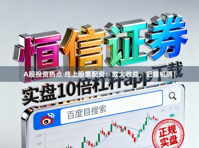 A股投资热点 线上股票配资：放大收益，把握机遇！