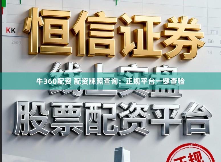 牛360配资 配资牌照查询：正规平台一键查验